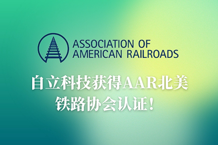 自立 | 获得AAR北美铁路协会认证，全面开拓北美市场新机遇！